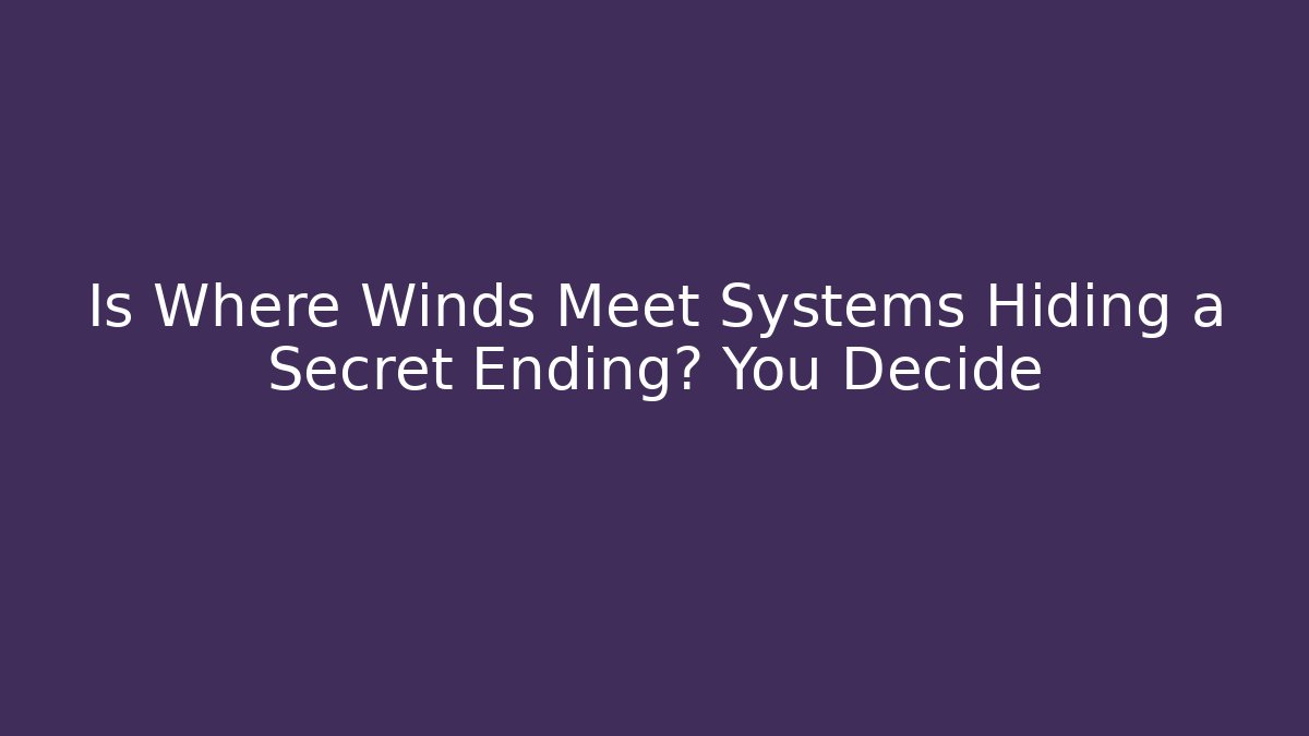 Is Where Winds Meet Systems Hiding a Secret Ending? You Decide