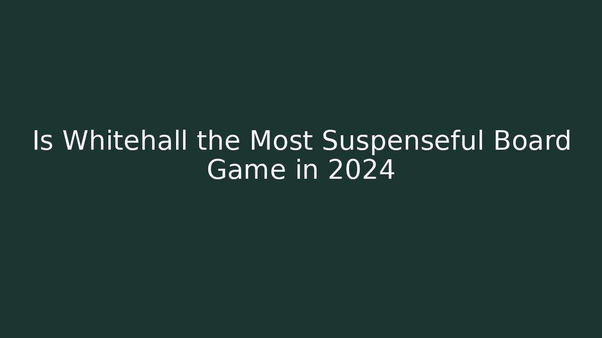 Is Whitehall the Most Suspenseful Board Game in 2024