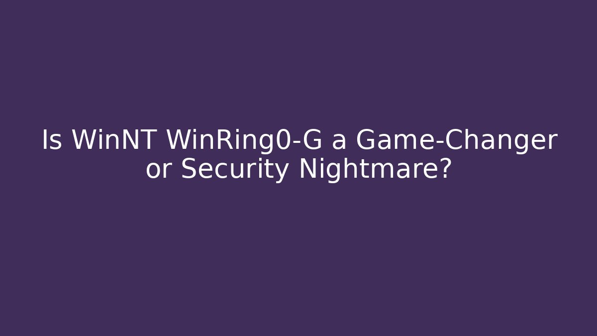 Is WinNT WinRing0-G a Game-Changer or Security Nightmare?