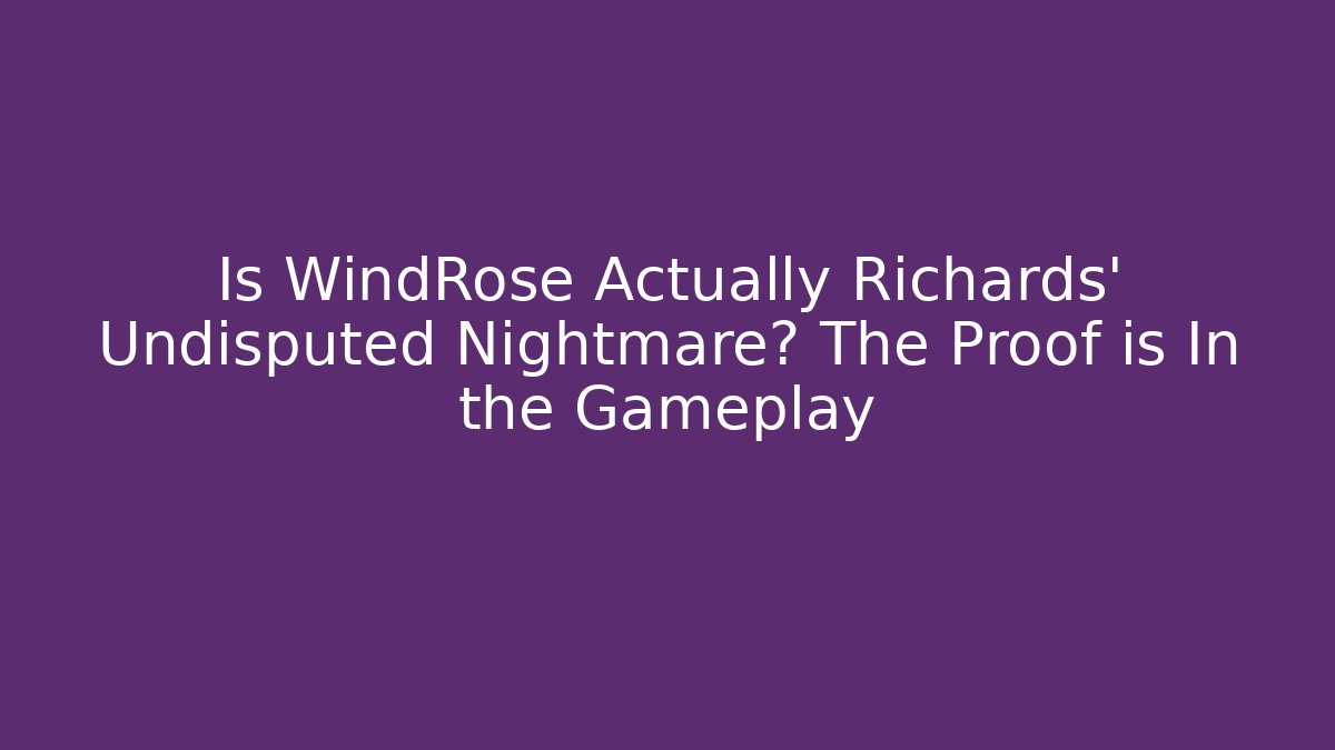 Is WindRose Actually Richards' Undisputed Nightmare? The Proof is In the Gameplay