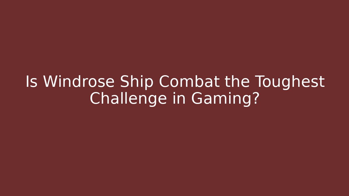Is Windrose Ship Combat the Toughest Challenge in Gaming?