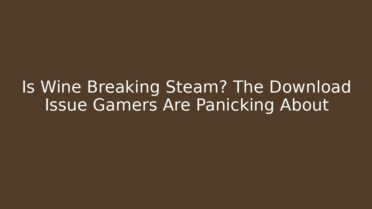 Is Wine Breaking Steam? The Download Issue Gamers Are Panicking About