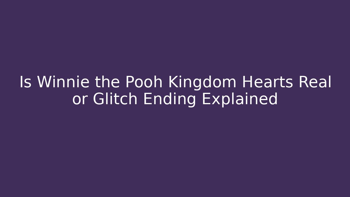 Is Winnie the Pooh Kingdom Hearts Real or Glitch Ending Explained