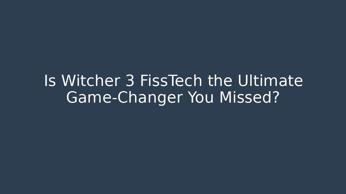 Is Witcher 3 FissTech the Ultimate Game-Changer You Missed?