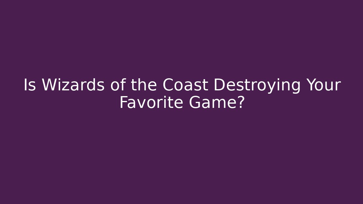 Is Wizards of the Coast Destroying Your Favorite Game?