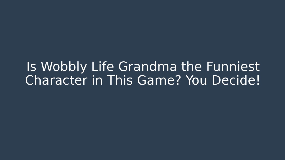 Is Wobbly Life Grandma the Funniest Character in This Game? You Decide!