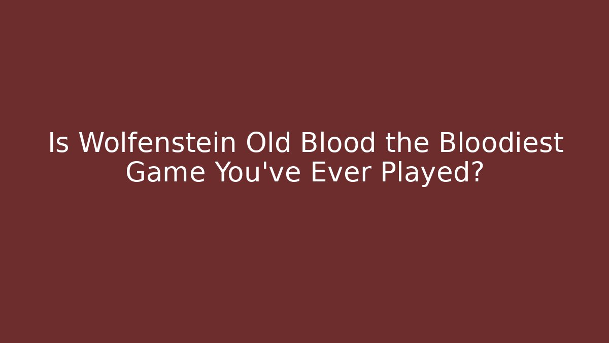 Is Wolfenstein Old Blood the Bloodiest Game You've Ever Played?