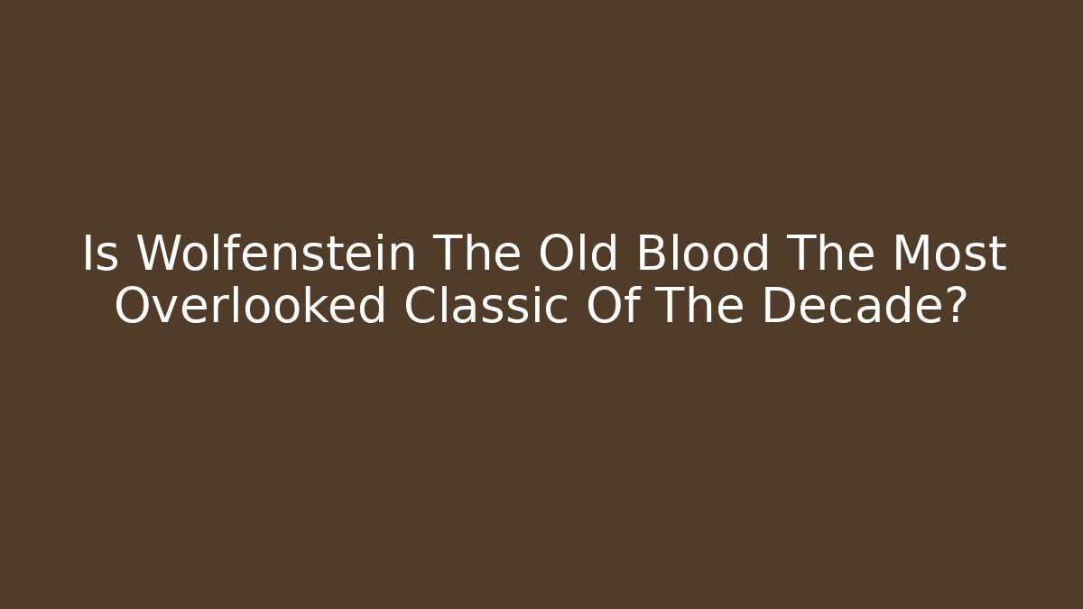Is Wolfenstein The Old Blood The Most Overlooked Classic Of The Decade?