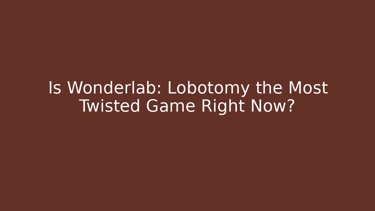 Is Wonderlab: Lobotomy the Most Twisted Game Right Now?