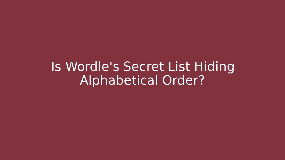 Is Wordle's Secret List Hiding Alphabetical Order?