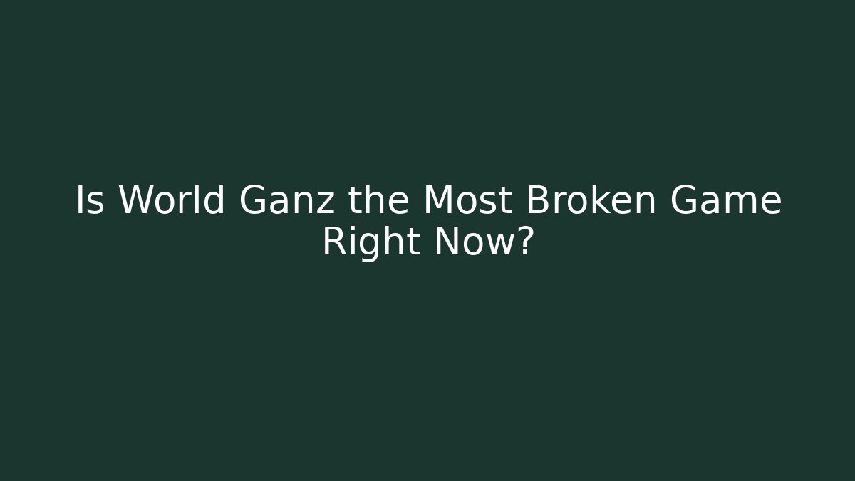 Is World Ganz the Most Broken Game Right Now?