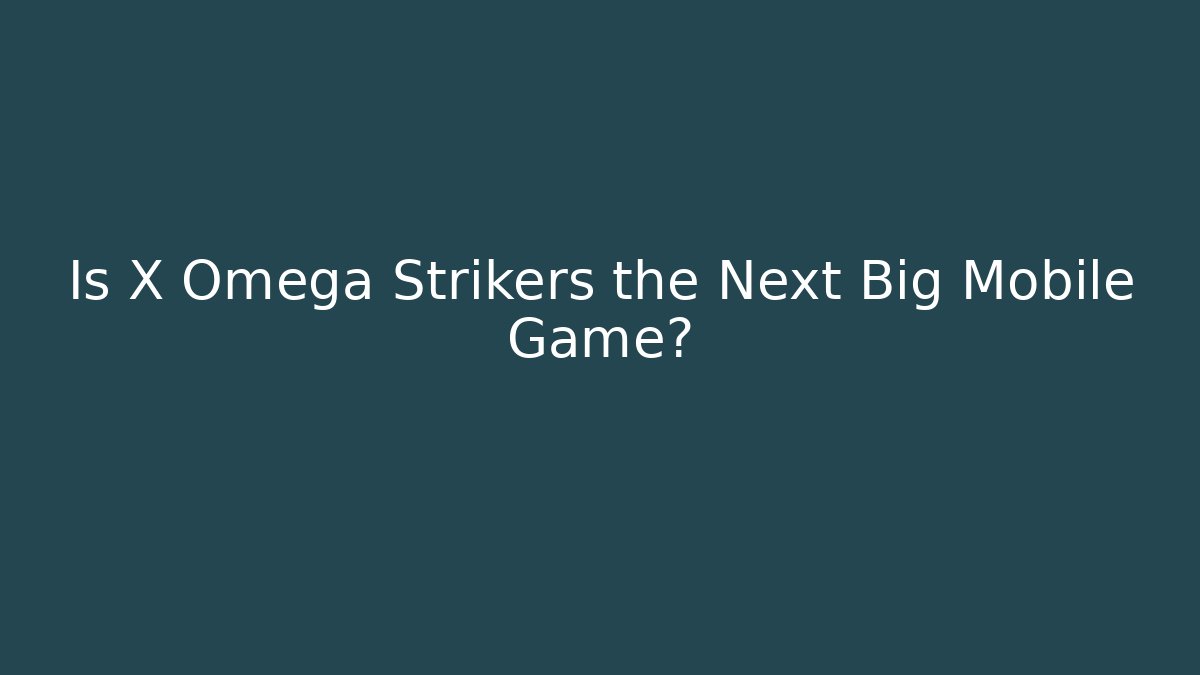Is X Omega Strikers the Next Big Mobile Game?