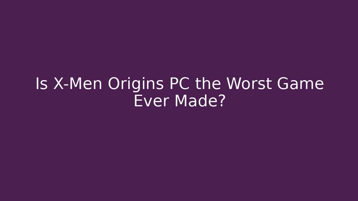 Is X-Men Origins PC the Worst Game Ever Made?