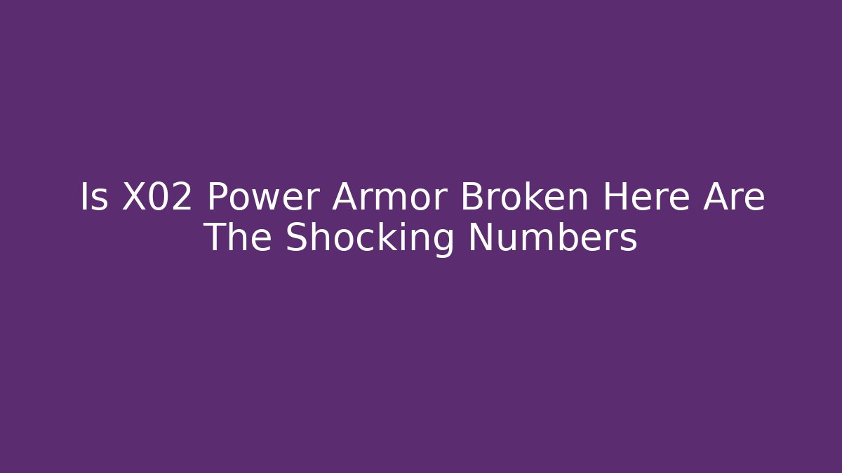 Is X02 Power Armor Broken Here Are The Shocking Numbers