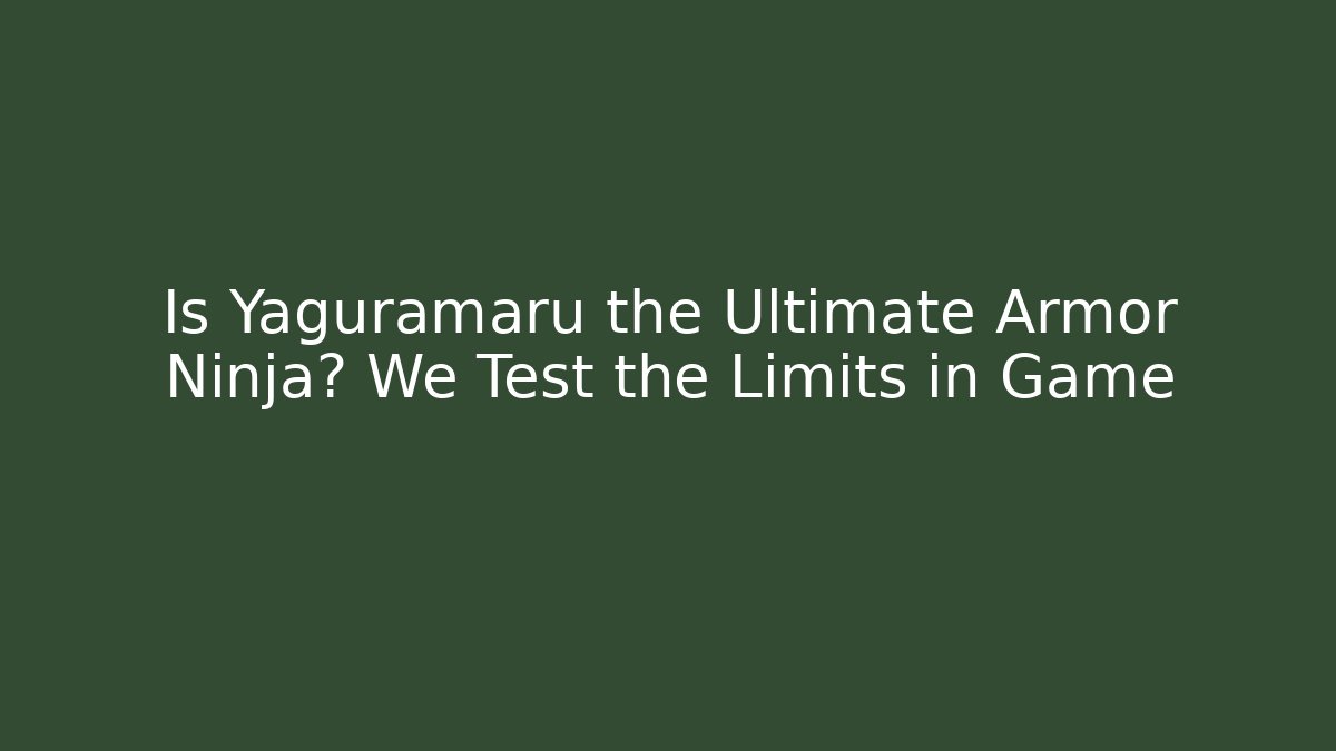 Is Yaguramaru the Ultimate Armor Ninja? We Test the Limits in Game