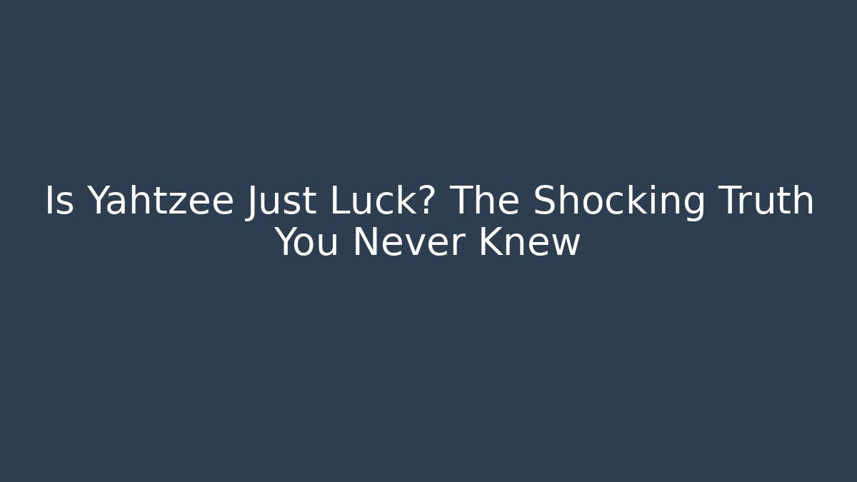 Is Yahtzee Just Luck? The Shocking Truth You Never Knew