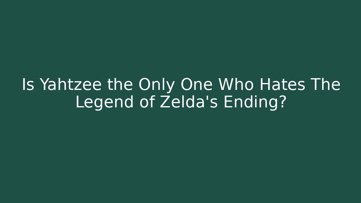 Is Yahtzee the Only One Who Hates The Legend of Zelda's Ending?
