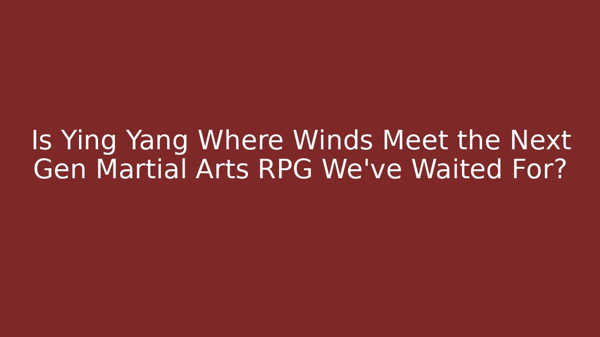Is Ying Yang Where Winds Meet the Next Gen Martial Arts RPG We've Waited For?