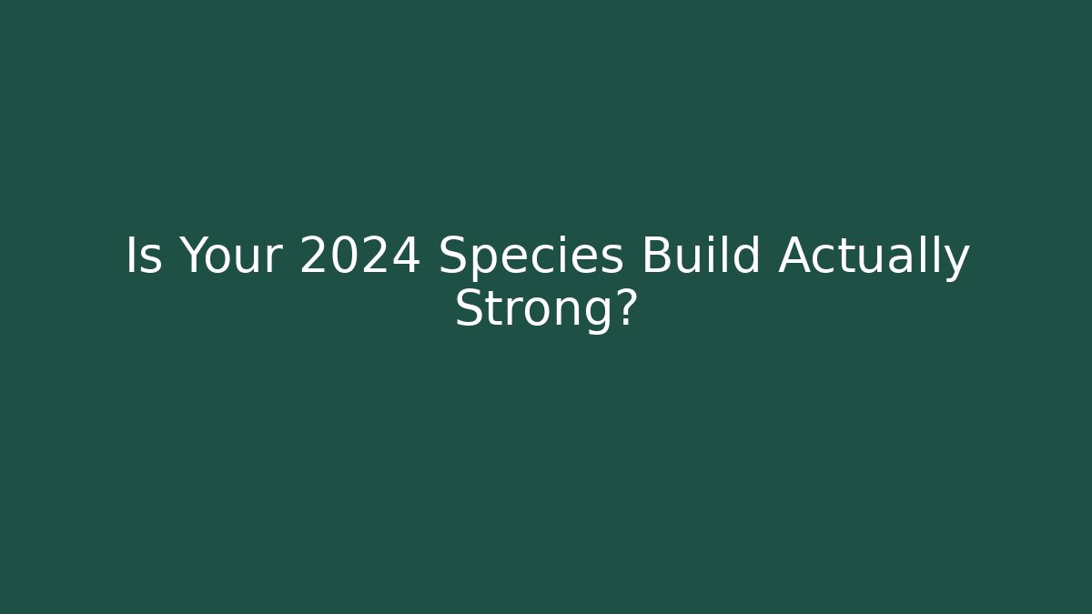 Is Your 2024 Species Build Actually Strong?