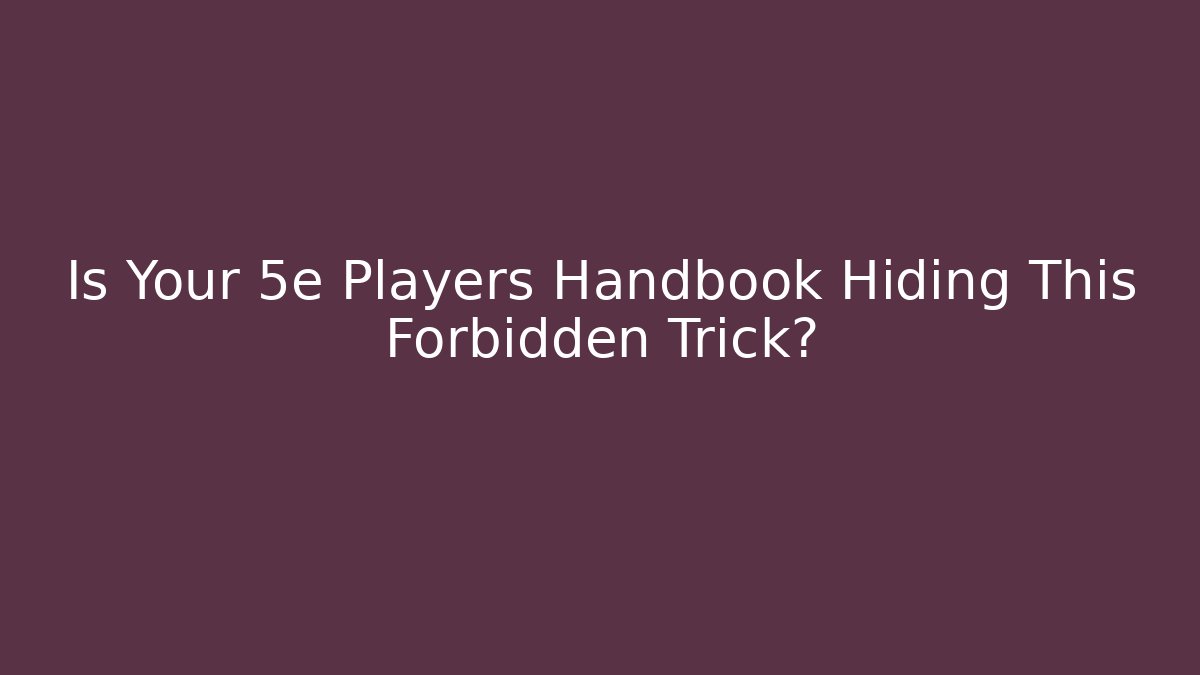 Is Your 5e Players Handbook Hiding This Forbidden Trick?