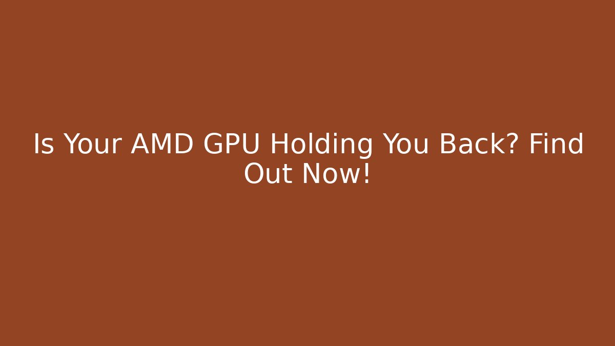 Is Your AMD GPU Holding You Back? Find Out Now!