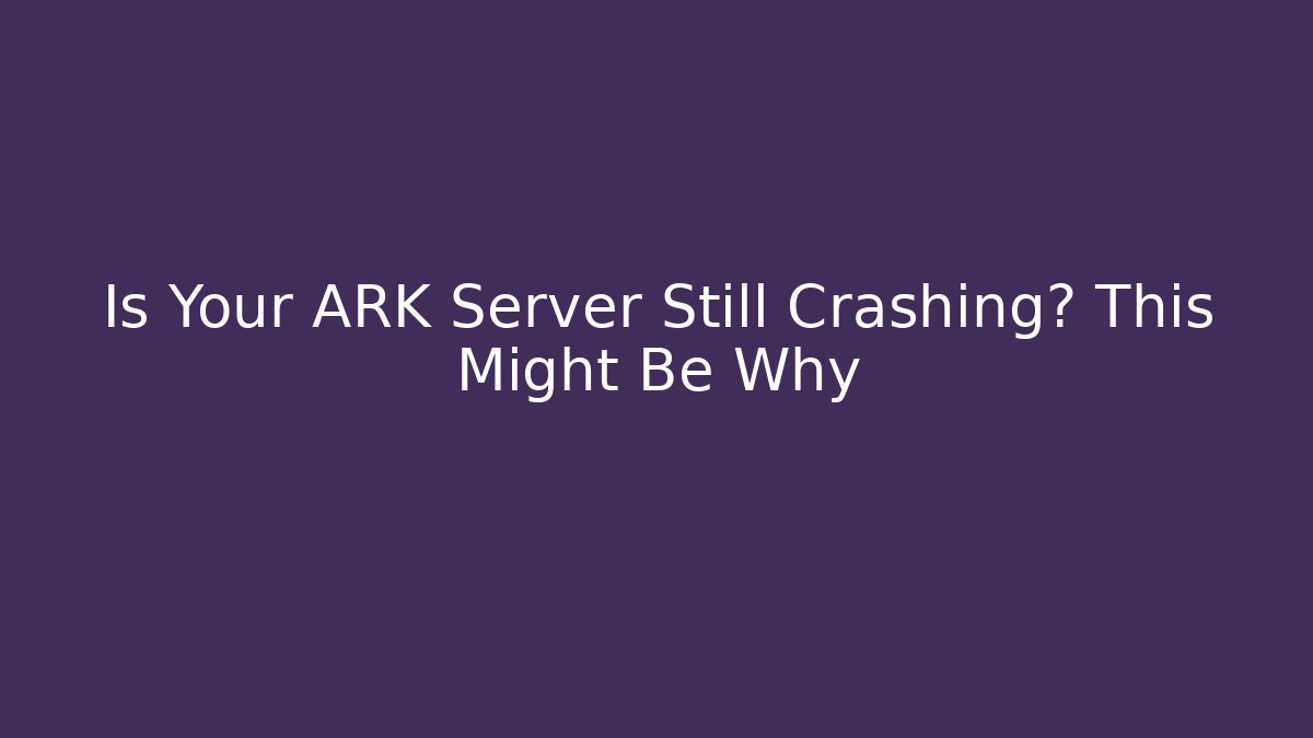 Is Your ARK Server Still Crashing? This Might Be Why - Felix Cat Insurance