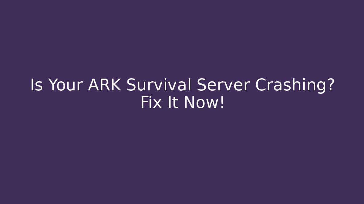 Is Your ARK Survival Server Crashing? Fix It Now!