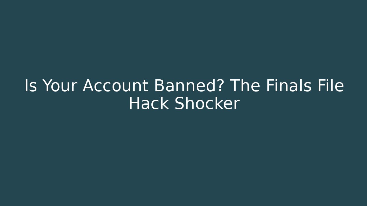 Is Your Account Banned? The Finals File Hack Shocker