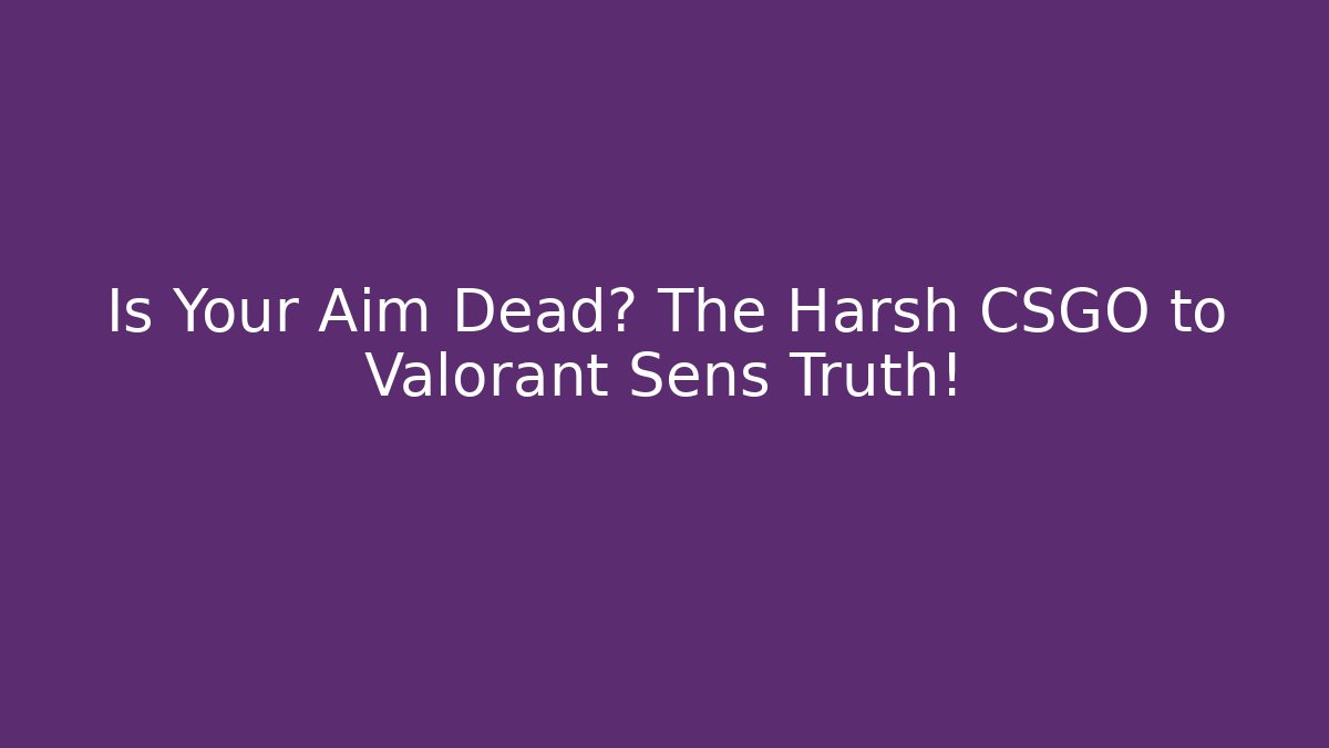 Is Your Aim Dead? The Harsh CSGO to Valorant Sens Truth!