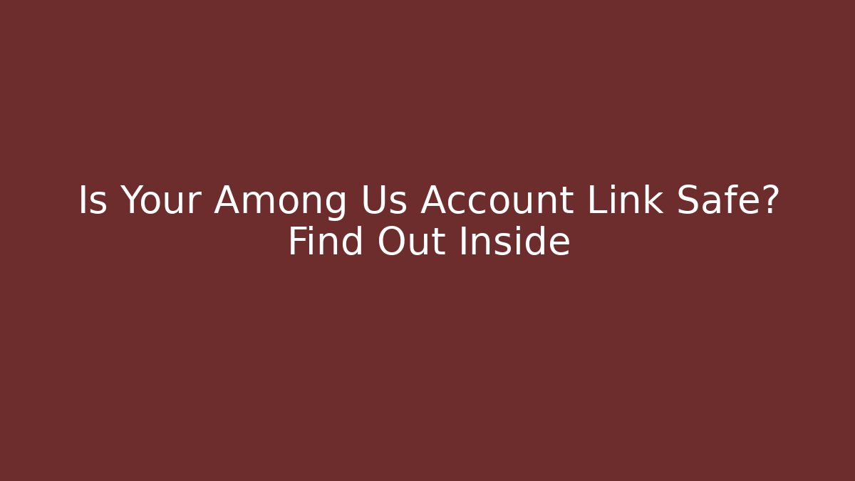 Is Your Among Us Account Link Safe? Find Out Inside