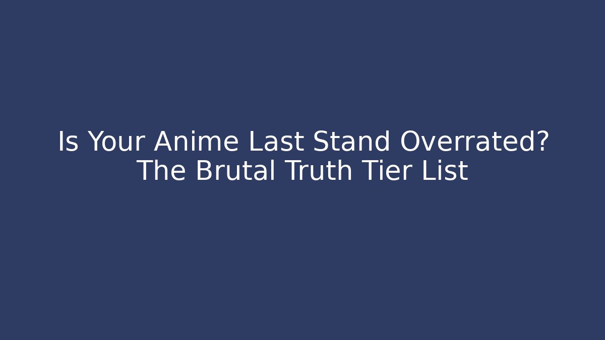 Is Your Anime Last Stand Overrated? The Brutal Truth Tier List