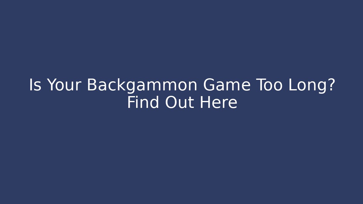 Is Your Backgammon Game Too Long? Find Out Here