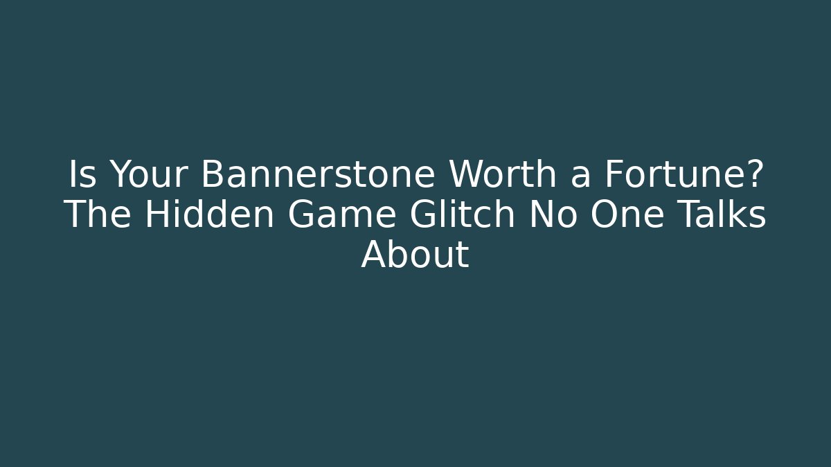 Is Your Bannerstone Worth a Fortune? The Hidden Game Glitch No One Talks About