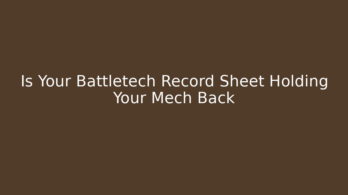 Is Your Battletech Record Sheet Holding Your Mech Back