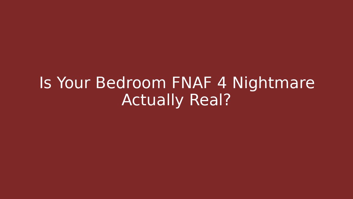 Is Your Bedroom FNAF 4 Nightmare Actually Real?