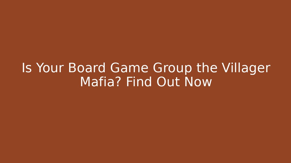 Is Your Board Game Group the Villager Mafia? Find Out Now
