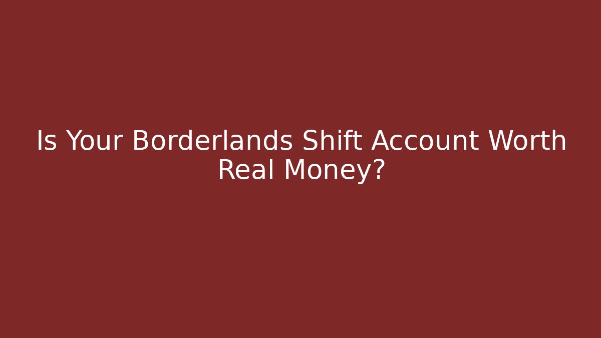 Is Your Borderlands Shift Account Worth Real Money?