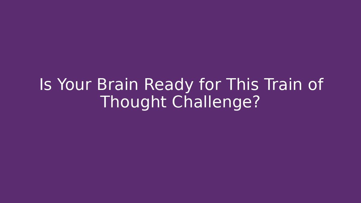 Is Your Brain Ready for This Train of Thought Challenge?