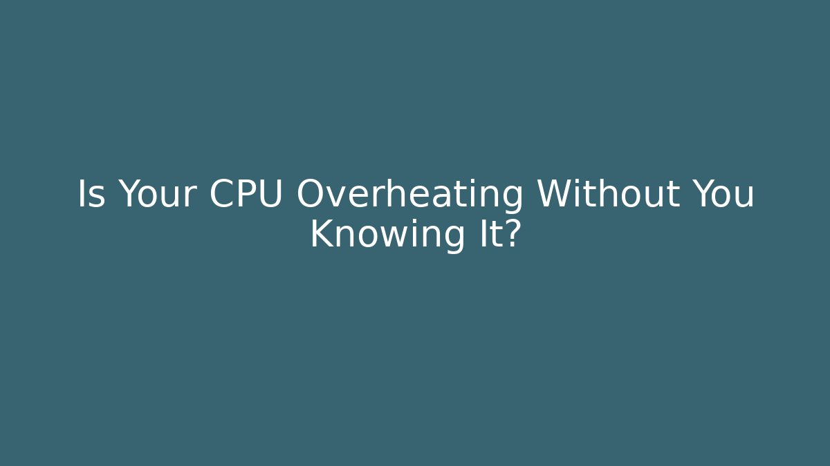 Is Your CPU Overheating Without You Knowing It?