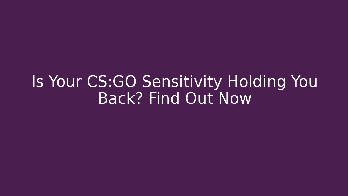 Is Your CS:GO Sensitivity Holding You Back? Find Out Now