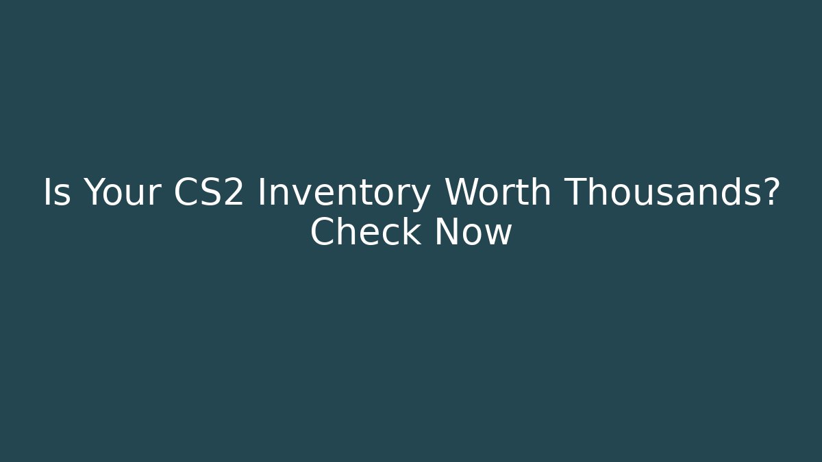 Is Your CS2 Inventory Worth Thousands? Check Now