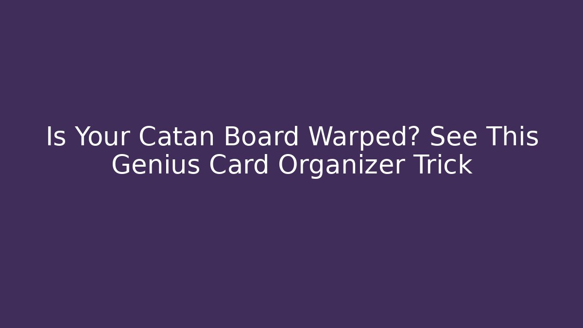 Is Your Catan Board Warped? See This Genius Card Organizer Trick