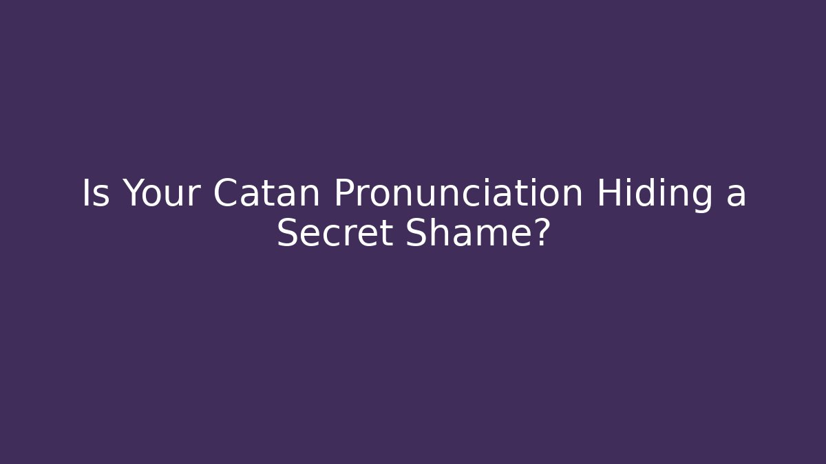 Is Your Catan Pronunciation Hiding a Secret Shame?