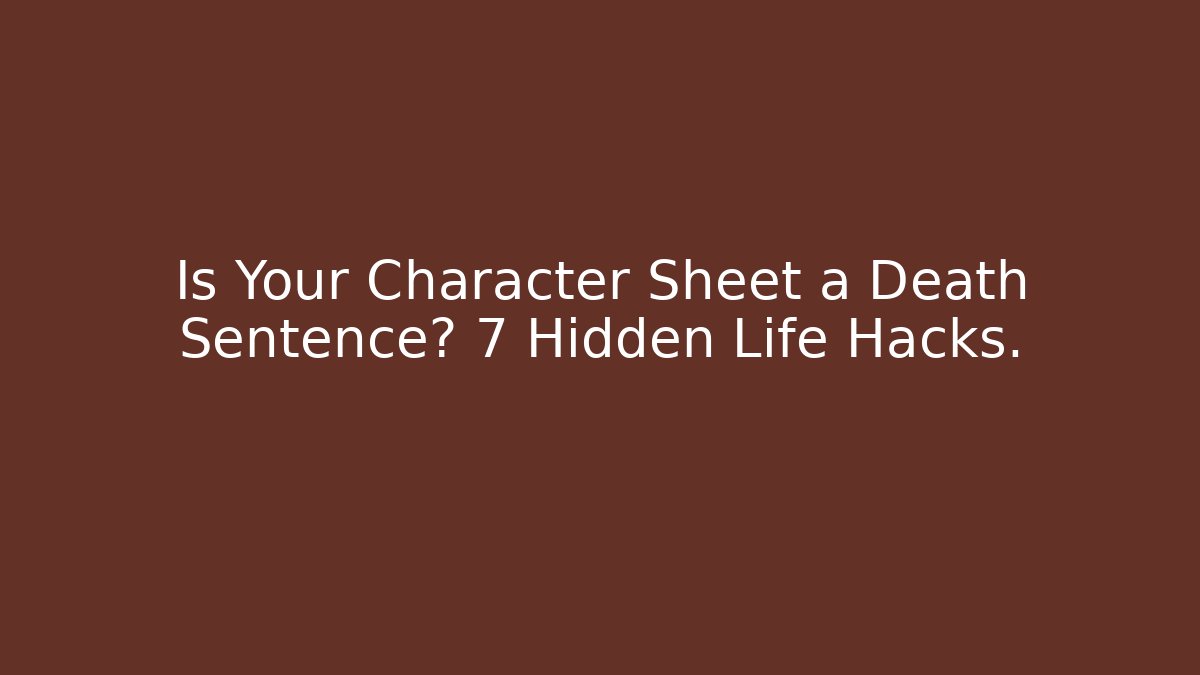 Is Your Character Sheet a Death Sentence? 7 Hidden Life Hacks.