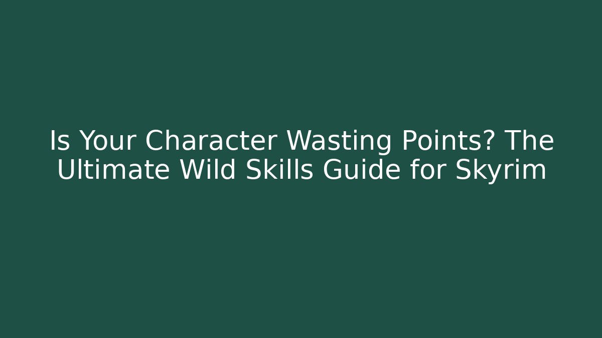 Is Your Character Wasting Points? The Ultimate Wild Skills Guide for Skyrim
