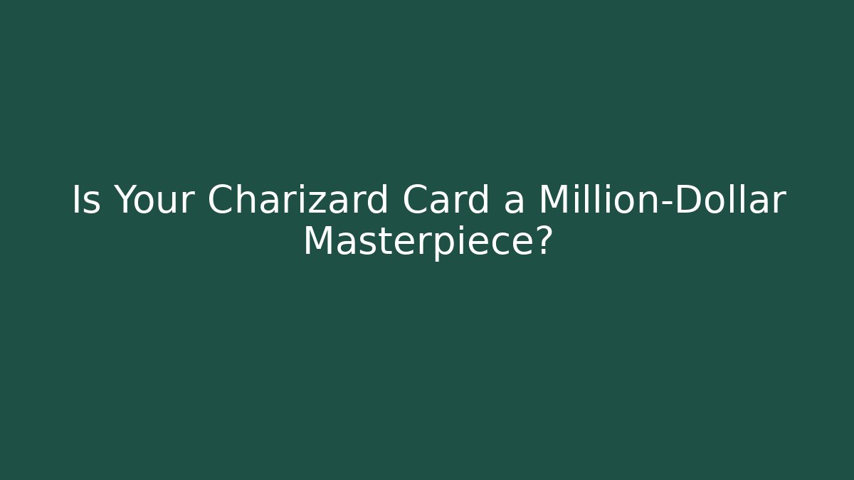 Is Your Charizard Card a Million-Dollar Masterpiece?