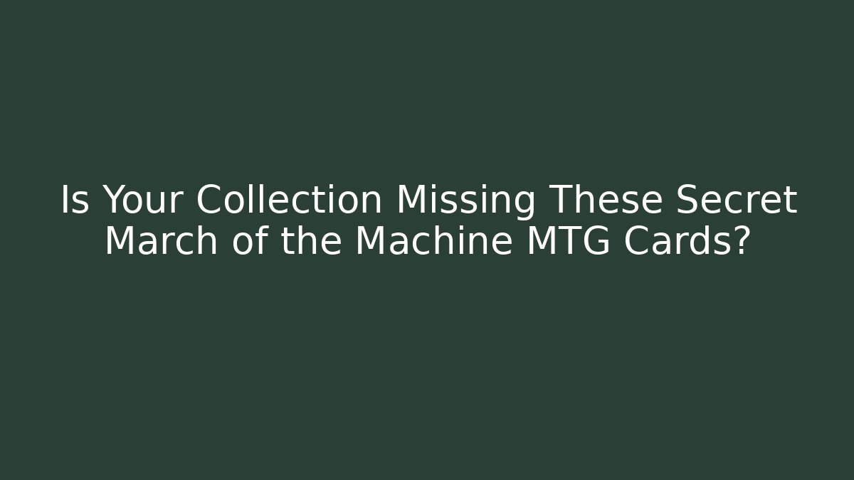 Is Your Collection Missing These Secret March of the Machine MTG Cards? - Felix Cat Insurance