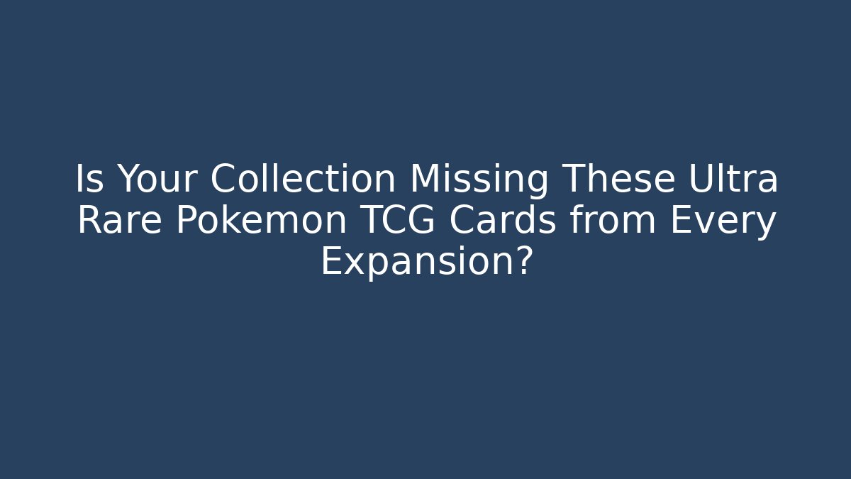 Is Your Collection Missing These Ultra Rare Pokemon TCG Cards from Every Expansion?