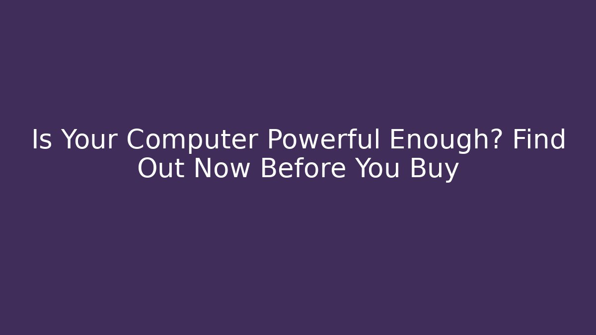 Is Your Computer Powerful Enough? Find Out Now Before You Buy