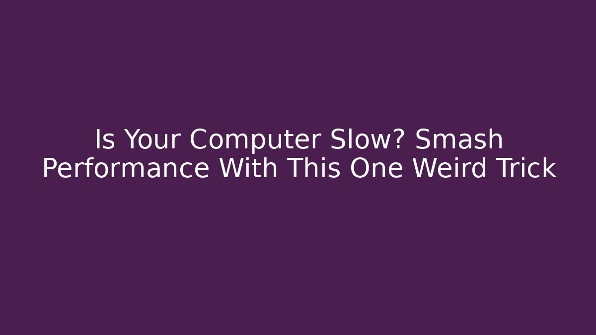 Is Your Computer Slow? Smash Performance With This One Weird Trick